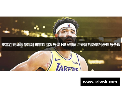 麦基在赛场恶意踢姚明事件引发热议 NBA球员冲突背后隐藏的矛盾与争议