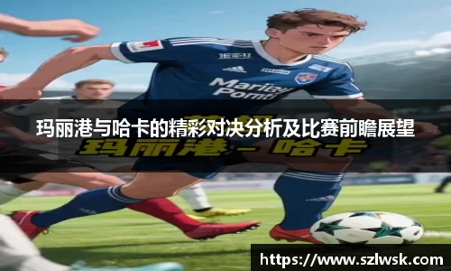 zoty中欧玛丽港与哈卡的精彩对决分析及比赛前瞻展望