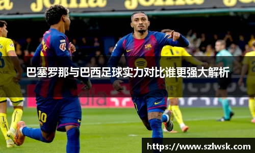 zoty中欧巴塞罗那与巴西足球实力对比谁更强大解析